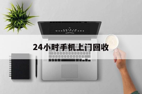德清最新24小时手机上门回收方法分析(最方便真实的德清24小时手机上门回收多少钱方法)