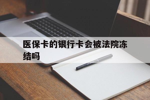 德清最新医保卡的银行卡会被法院冻结吗方法分析(最方便真实的德清医保卡的钱会冻结吗方法)