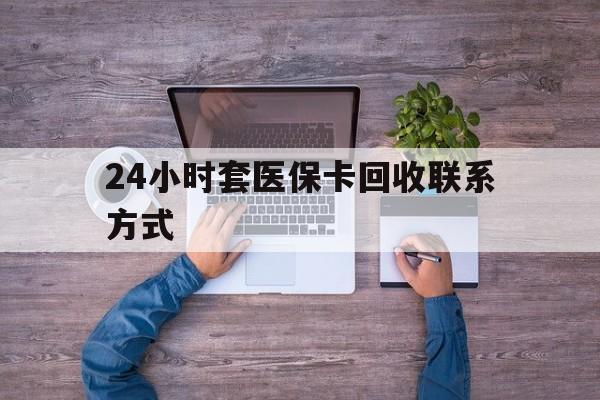 德清最新24小时套医保卡回收联系方式方法分析(最方便真实的德清急用钱24小时套医保卡方法)