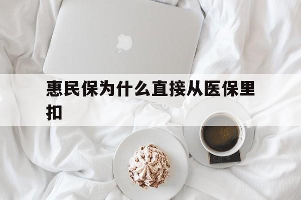 德清最新惠民保为什么直接从医保里扣方法分析(最方便真实的德清买了惠民保住院怎么报销方法)