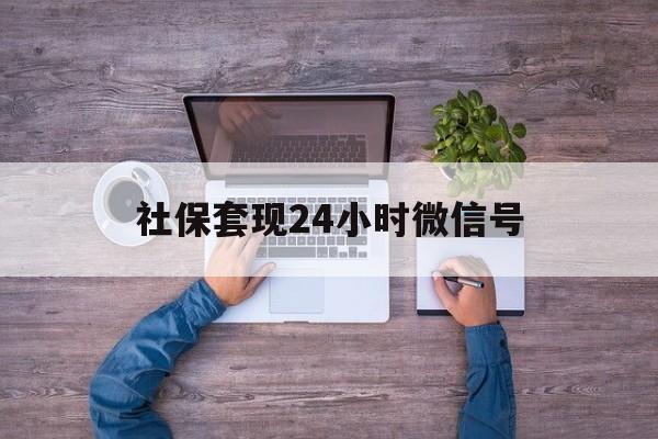 德清最新社保套现24小时微信号方法分析(最方便真实的德清社保费套现方法)