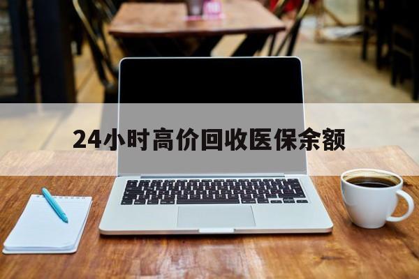 德清最新24小时高价回收医保余额方法分析(最方便真实的德清24小时高价回收医保余额是真的吗方法)