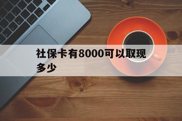 德清最新社保卡有8000可以取现多少方法分析(最方便真实的德清社保卡取现方法方法)