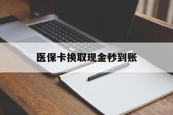 德清最新医保卡换取现金秒到账方法分析(最方便真实的德清收到银行承兑怎么换取现金方法)