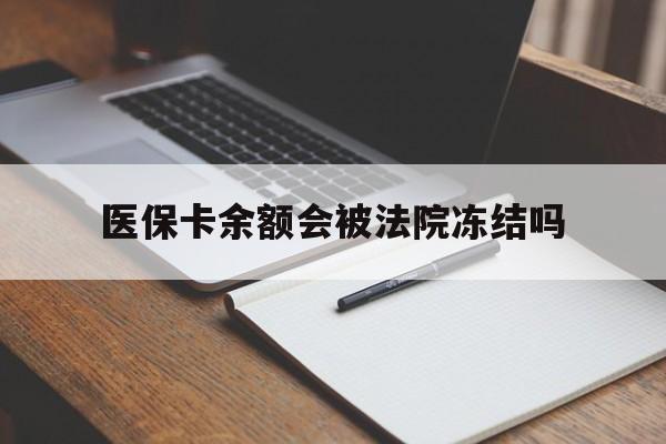 德清最新医保卡余额会被法院冻结吗方法分析(最方便真实的德清医保卡的钱能被执行吗方法)