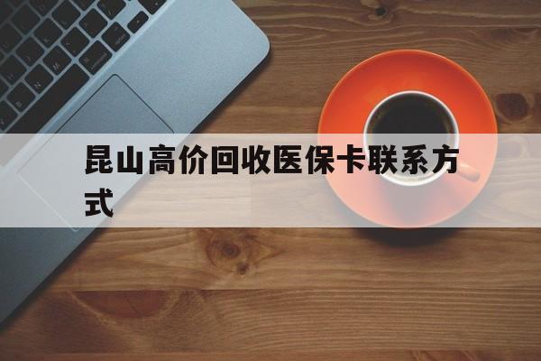德清最新昆山高价回收医保卡联系方式方法分析(最方便真实的德清昆山哪里可以医保卡换现金方法)