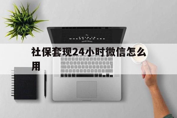德清最新社保套现24小时微信怎么用方法分析(最方便真实的德清社保卡套现有什么办法微信方法)