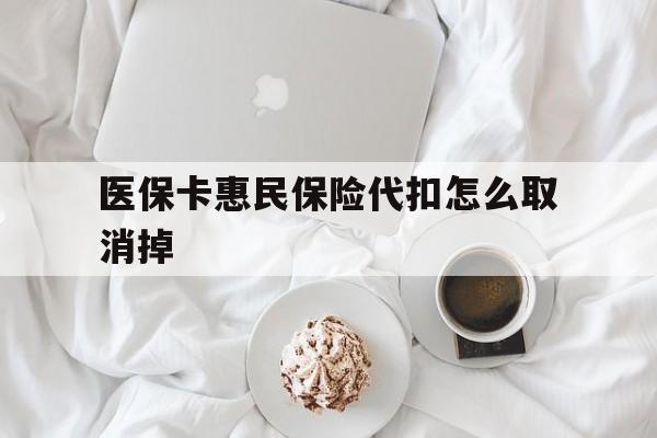 德清最新医保卡惠民保险代扣怎么取消掉方法分析(最方便真实的德清惠民保怎么取消自动缴费方法)