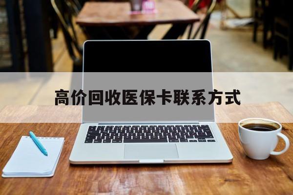 德清最新高价回收医保卡联系方式方法分析(最方便真实的德清专业回收医保药电话方法)