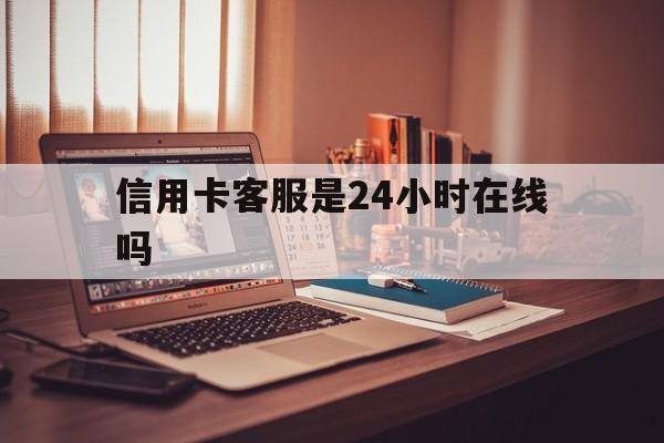 德清最新信用卡客服是24小时在线吗方法分析(最方便真实的德清打信用卡客服方法)