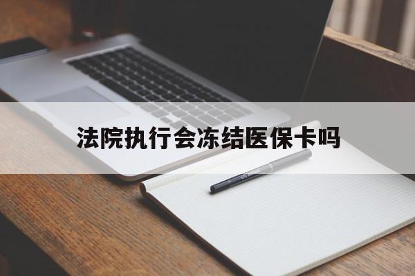 德清最新法院执行会冻结医保卡吗方法分析(最方便真实的德清法院会冻结医保账户吗方法)