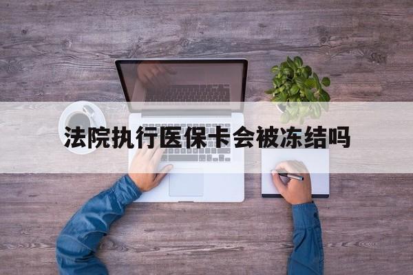 德清最新法院执行医保卡会被冻结吗方法分析(最方便真实的德清法院执行医保卡会被冻结吗多久方法)