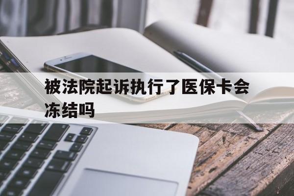 德清最新被法院起诉执行了医保卡会冻结吗方法分析(最方便真实的德清被执行人的医保卡法院能冻结吗方法)
