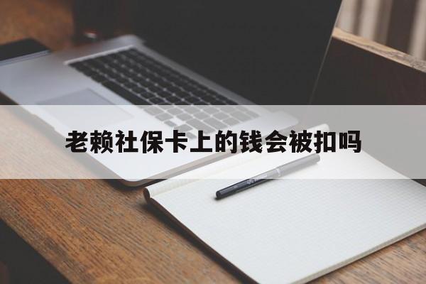 德清最新老赖社保卡上的钱会被扣吗方法分析(最方便真实的德清老赖的社保会不会被扣方法)